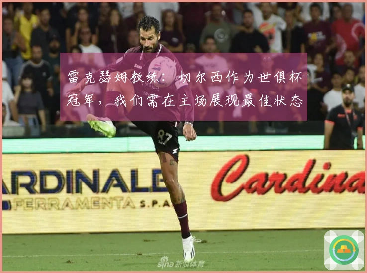 雷克瑟姆教练：切尔西作为世俱杯冠军，我们需在主场展现最佳状态