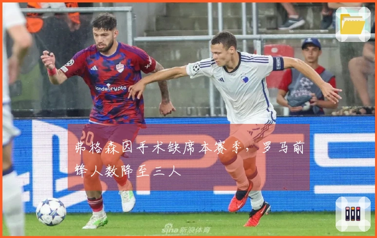 弗格森因手术缺席本赛季，罗马前锋人数降至三人