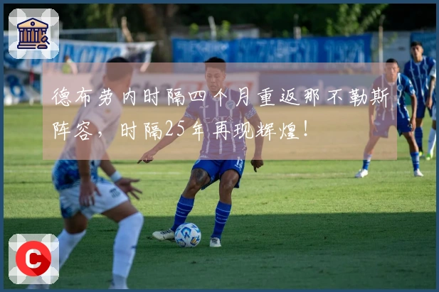 德布劳内时隔四个月重返那不勒斯阵容，时隔25年再现辉煌！