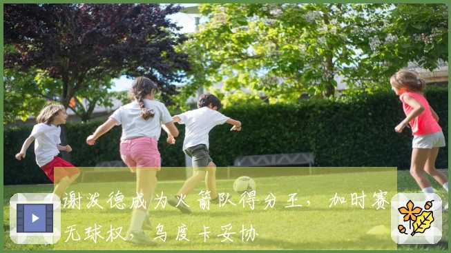 谢泼德成为火箭队得分王，加时赛无球权，乌度卡妥协