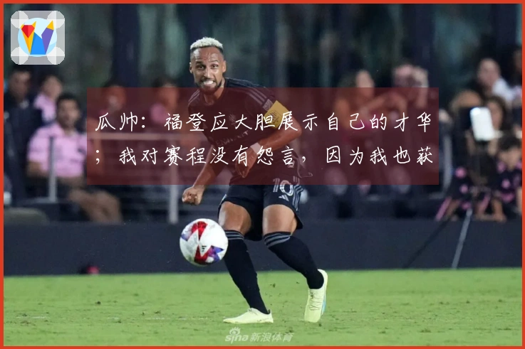 瓜帅：福登应大胆展示自己的才华；我对赛程没有怨言，因为我也获得了不少收益