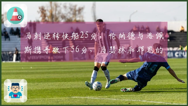 马刺逆转快船25分，伦纳德与洛佩斯携手砍下56分，马瑟林和邓恩的负面影响