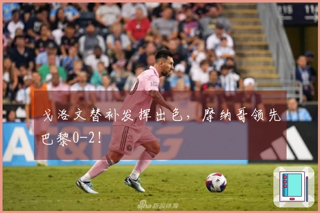 戈洛文替补发挥出色，摩纳哥领先巴黎0-2！