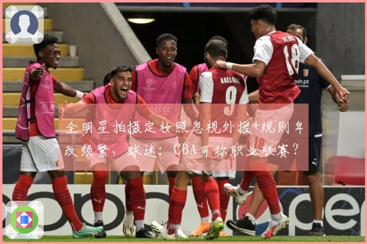 全明星拍摄定妆照忽视外援+规则年改频繁，球迷：CBA可称职业联赛？