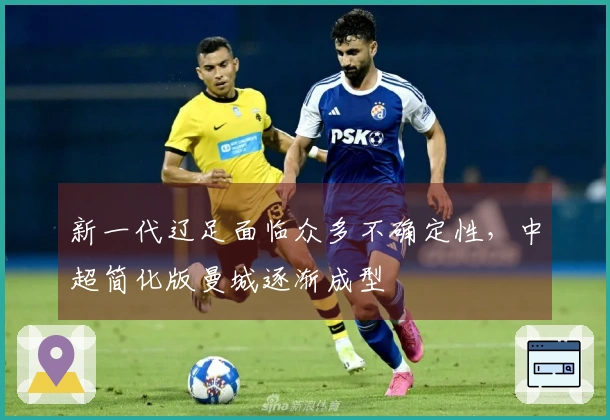 新一代辽足面临众多不确定性，中超简化版曼城逐渐成型