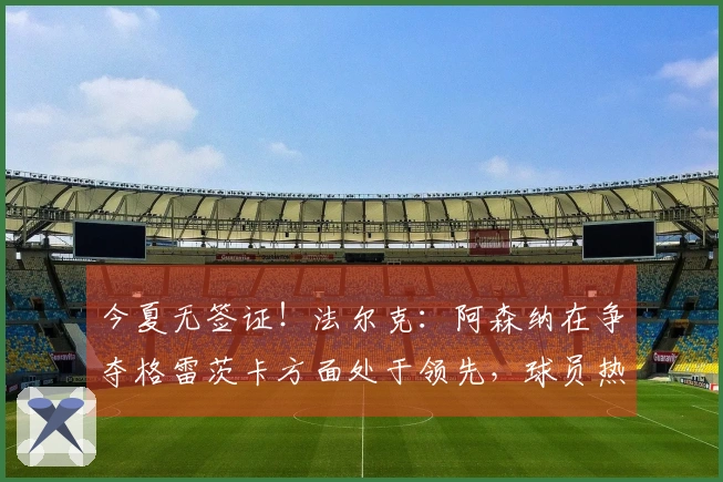 今夏无签证！法尔克：阿森纳在争夺格雷茨卡方面处于领先，球员热爱英超