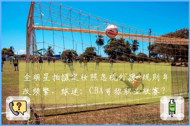 全明星拍摄定妆照忽视外援+规则年改频繁，球迷：CBA可称职业联赛？