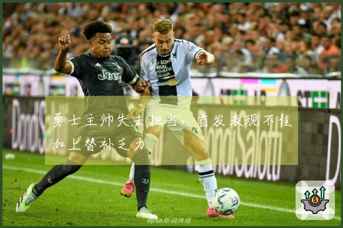 勇士主帅失去担当，首发表现不佳加上替补乏力