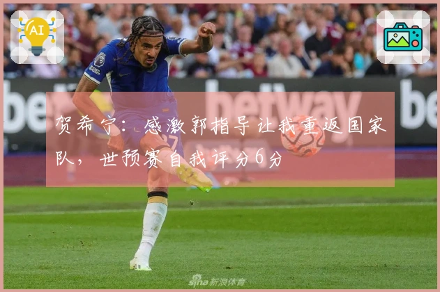 贺希宁：感激郭指导让我重返国家队，世预赛自我评分6分
