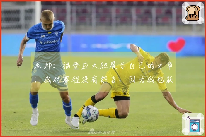 瓜帅：福登应大胆展示自己的才华；我对赛程没有怨言，因为我也获得了不少收益