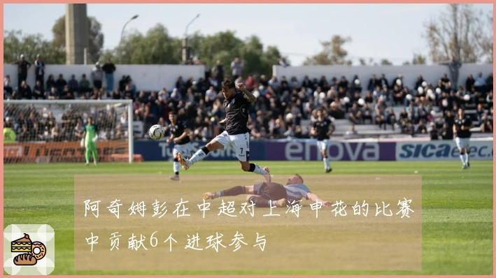 阿奇姆彭在中超对上海申花的比赛中贡献6个进球参与