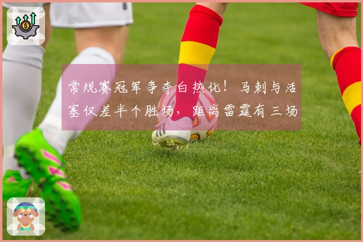 常规赛冠军争夺白热化！马刺与活塞仅差半个胜场，距离雷霆有三场差距