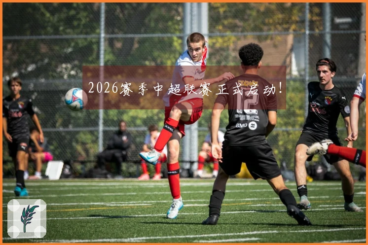 2026赛季中超联赛正式启动！